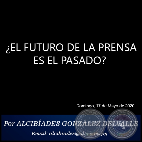  ¿EL FUTURO DE LA PRENSA ES EL PASADO? - Por ALCIBÍADES GONZÁLEZ DELVALLE - Domingo, 17 de Mayo de 2020